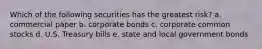 Which of the following securities has the greatest risk? a. commercial paper b. corporate bonds c. corporate common stocks d. U.S. Treasury bills e. state and local government bonds