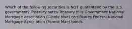 Which of the following securities is NOT guaranteed by the U.S. government? Treasury notes Treasury bills Government National Mortgage Association (Ginnie Mae) certificates Federal National Mortgage Association (Fannie Mae) bonds