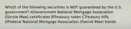 Which of the following securities is NOT guaranteed by the U.S. government? AGovernment National Mortgage Association (Ginnie Mae) certificates BTreasury notes CTreasury bills DFederal National Mortgage Association (Fannie Mae) bonds