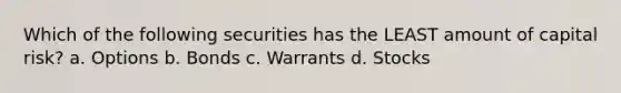 Which of the following securities has the LEAST amount of capital risk? a. Options b. Bonds c. Warrants d. Stocks