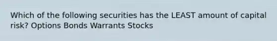 Which of the following securities has the LEAST amount of capital risk? Options Bonds Warrants Stocks