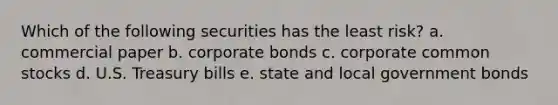 Which of the following securities has the least risk? a. commercial paper b. corporate bonds c. corporate common stocks d. U.S. Treasury bills e. state and local government bonds