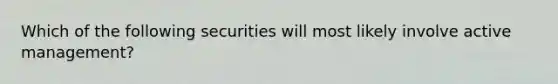 Which of the following securities will most likely involve active management?