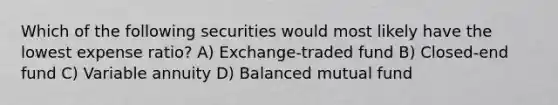 Which of the following securities would most likely have the lowest expense ratio? A) Exchange-traded fund B) Closed-end fund C) Variable annuity D) Balanced mutual fund