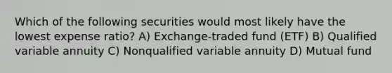 Which of the following securities would most likely have the lowest expense ratio? A) Exchange-traded fund (ETF) B) Qualified variable annuity C) Nonqualified variable annuity D) Mutual fund