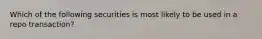 Which of the following securities is most likely to be used in a repo transaction?