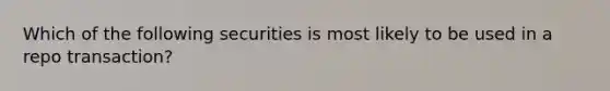 Which of the following securities is most likely to be used in a repo transaction?