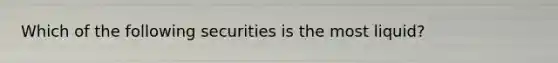 Which of the following securities is the most liquid?