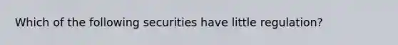 Which of the following securities have little regulation?