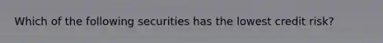 Which of the following securities has the lowest credit risk?