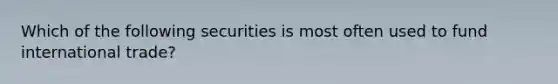 Which of the following securities is most often used to fund international trade?