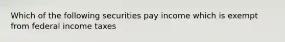 Which of the following securities pay income which is exempt from federal income taxes