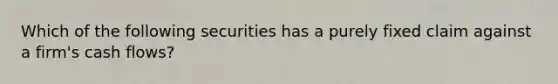 Which of the following securities has a purely fixed claim against a firm's cash flows?