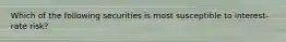 Which of the following securities is most susceptible to interest-rate risk?