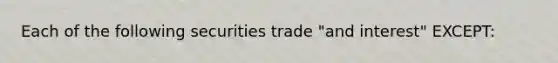 Each of the following securities trade "and interest" EXCEPT: