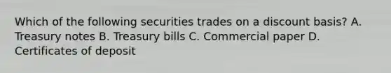 Which of the following securities trades on a discount basis? A. Treasury notes B. Treasury bills C. Commercial paper D. Certificates of deposit