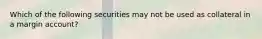 Which of the following securities may not be used as collateral in a margin account?