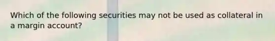 Which of the following securities may not be used as collateral in a margin account?