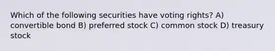 Which of the following securities have voting rights? A) convertible bond B) preferred stock C) common stock D) treasury stock