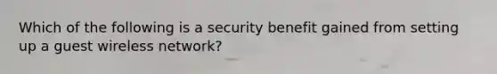 Which of the following is a security benefit gained from setting up a guest wireless network?