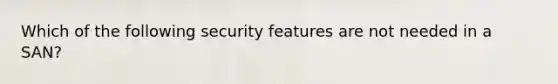 Which of the following security features are not needed in a SAN?