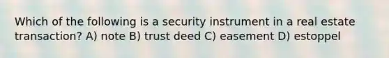 Which of the following is a security instrument in a real estate transaction? A) note B) trust deed C) easement D) estoppel