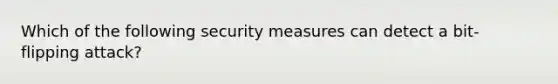 Which of the following security measures can detect a bit-flipping attack?