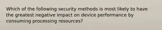 Which of the following security methods is most likely to have the greatest negative impact on device performance by consuming processing resources?