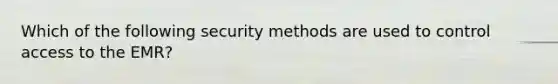 Which of the following security methods are used to control access to the EMR?