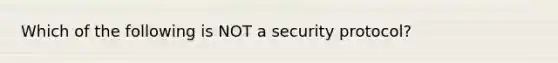 Which of the following is NOT a security protocol?