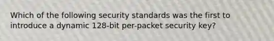 Which of the following security standards was the first to introduce a dynamic 128-bit per-packet security key?