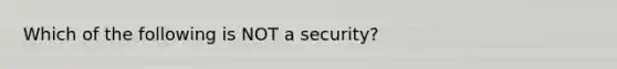 Which of the following is NOT a​ security?