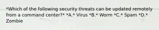 *Which of the following security threats can be updated remotely from a command center?* *A.* Virus *B.* Worm *C.* Spam *D.* Zombie