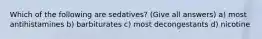 Which of the following are sedatives? (Give all answers) a) most antihistamines b) barbiturates c) most decongestants d) nicotine