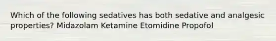 Which of the following sedatives has both sedative and analgesic properties? Midazolam Ketamine Etomidine Propofol