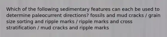 Which of the following <a href='https://www.questionai.com/knowledge/kBTjCpFAdD-sedimentary-features' class='anchor-knowledge'>sedimentary features</a> can each be used to determine paleocurrent directions? fossils and mud cracks / grain size sorting and ripple marks / ripple marks and cross stratification / mud cracks and ripple marks