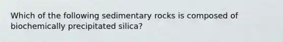 Which of the following sedimentary rocks is composed of biochemically precipitated silica?