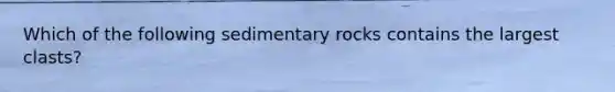 Which of the following sedimentary rocks contains the largest clasts?