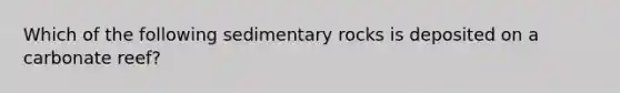 Which of the following sedimentary rocks is deposited on a carbonate reef?