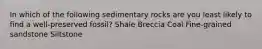 In which of the following sedimentary rocks are you least likely to find a well-preserved fossil? Shale Breccia Coal Fine-grained sandstone Siltstone