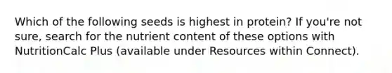 Which of the following seeds is highest in protein? If you're not sure, search for the nutrient content of these options with NutritionCalc Plus (available under Resources within Connect).