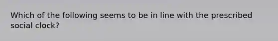 Which of the following seems to be in line with the prescribed social clock?