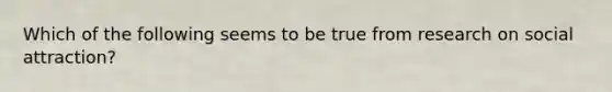 Which of the following seems to be true from research on social attraction?