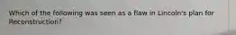 Which of the following was seen as a flaw in Lincoln's plan for Reconstruction?