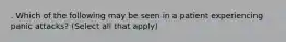 . Which of the following may be seen in a patient experiencing panic attacks? (Select all that apply)