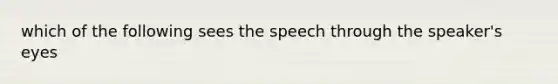 which of the following sees the speech through the speaker's eyes