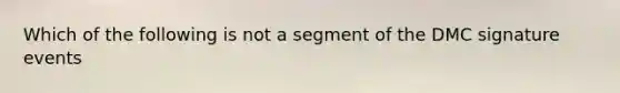 Which of the following is not a segment of the DMC signature events