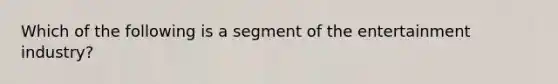 Which of the following is a segment of the entertainment industry?