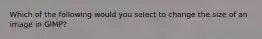 Which of the following would you select to change the size of an image in GIMP?
