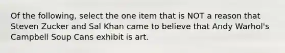 Of the following, select the one item that is NOT a reason that Steven Zucker and Sal Khan came to believe that Andy Warhol's Campbell Soup Cans exhibit is art.